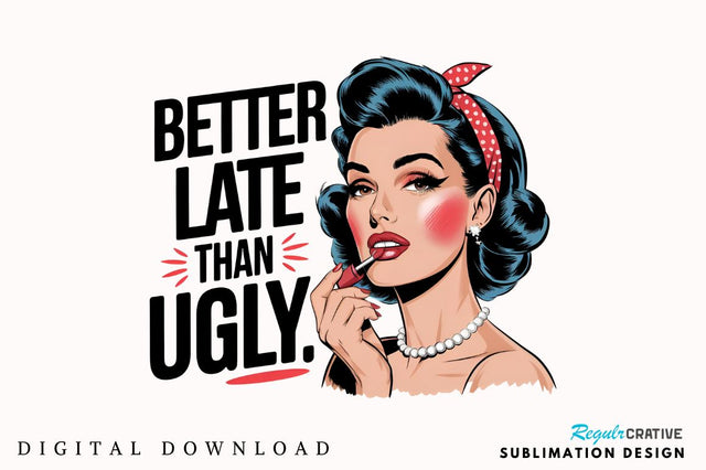 Better Late Than Ugly Sublimation Design Sublimation Regulrcrative 