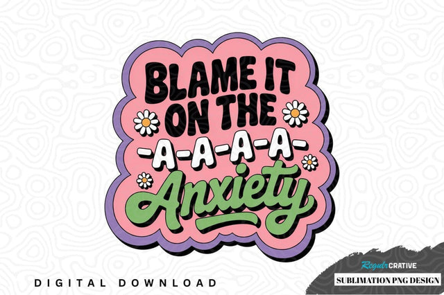 Blame it on the aaaa anxiety sublimation png design Sublimation Regulrcrative 