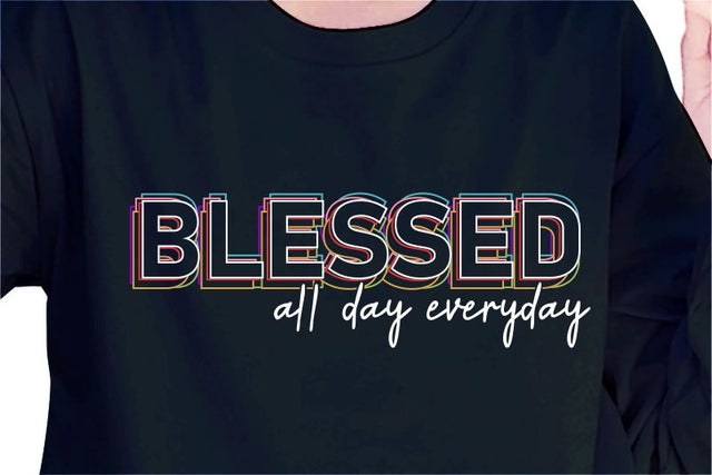 Blessed All Day Everyday SVG, Inspirational Quotes, Motivatinal Quote Sublimation PNG T shirt Designs, Sayings SVG, Positive Vibes, SVG D2PUTRI Designs 