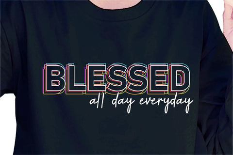 Blessed All Day Everyday SVG, Inspirational Quotes, Motivatinal Quote Sublimation PNG T shirt Designs, Sayings SVG, Positive Vibes, SVG D2PUTRI Designs 