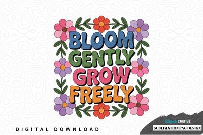 Bloom gently grow freely sublimation png design Sublimation Regulrcrative 