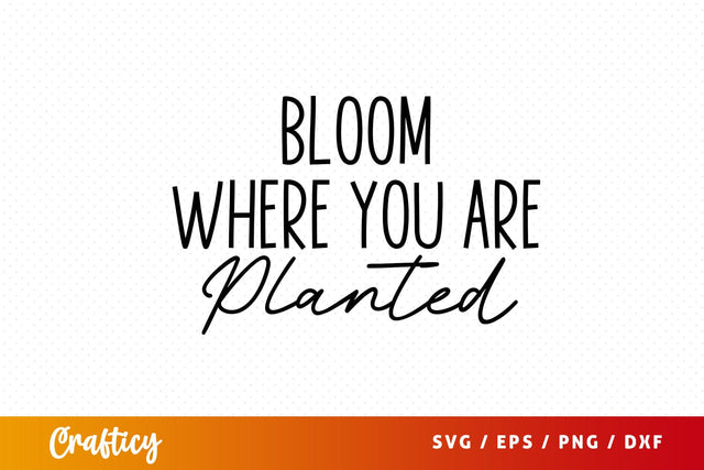 Bloom where you are planted SVG Design SVG Designangry 