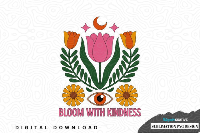 Bloom with kindness sublimation png design Sublimation Regulrcrative 