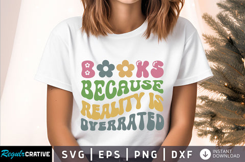 Books because reality is overated Svg Design SVG Regulrcrative 