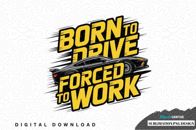 Born to drive, forced to work car design Sublimation Regulrcrative 