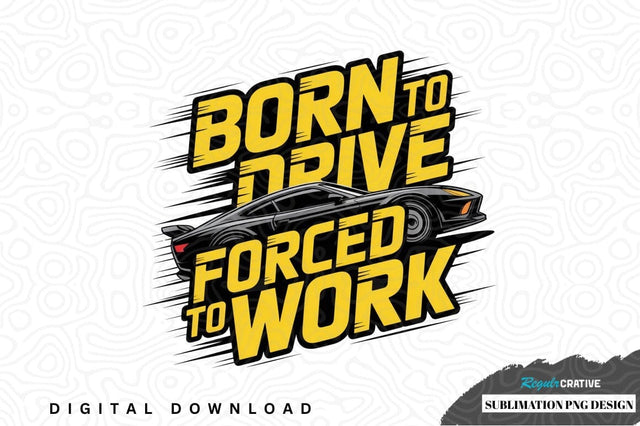Born to drive, forced to work car design Sublimation Regulrcrative 