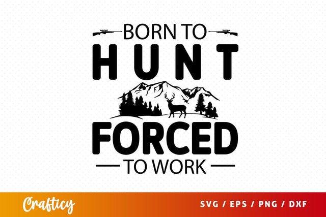 Born to hunt forced to work SVG Design SVG Designangry 