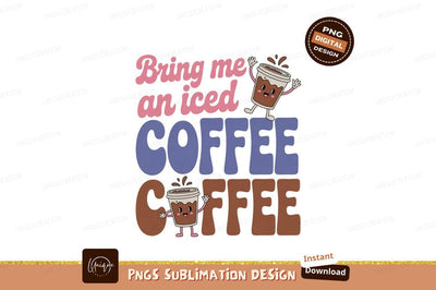 Bring me iced coffee beverage drink Sublimation Designangry 