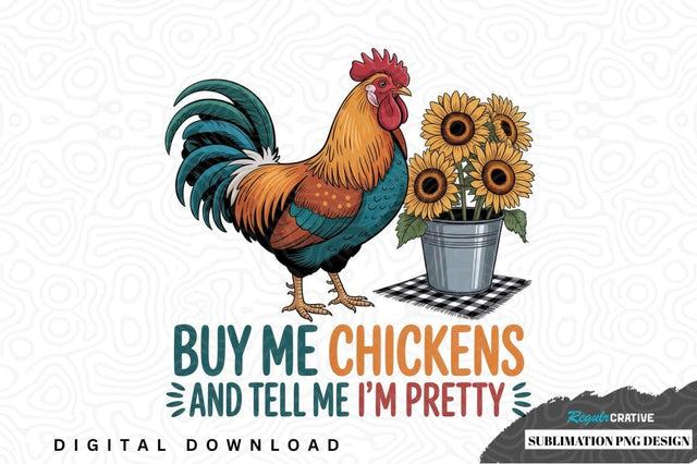 Buy me chickens and tell me i'm pretty sublimation png design Sublimation Regulrcrative 
