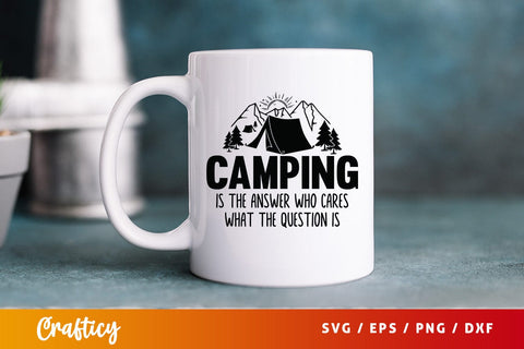 Camping is the answer who cares what the question is SVG Design SVG Designangry 