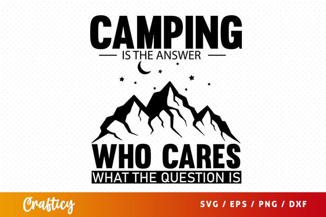 Camping is the answer who cares what the question is svg Design SVG Designangry 
