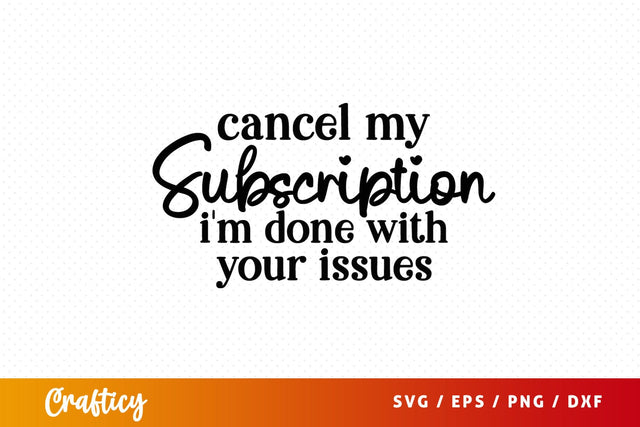 Cancel my subscription im done with your issues SVG Design SVG Designangry 