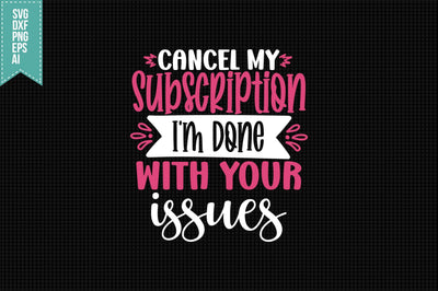 Cancel My Subscription I'm Done with Your issues Svg, Funny Sarcastic Svg SVG shah alam 