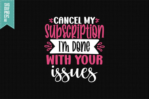Cancel My Subscription I'm Done with Your issues Svg, Funny Sarcastic Svg SVG shah alam 