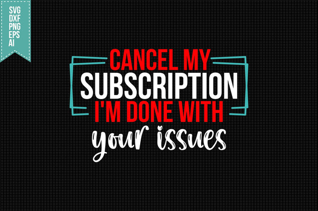 Cancel My Subscription I'm Done with Your issues Svg, Funny Sarcastic Svg SVG shah alam 