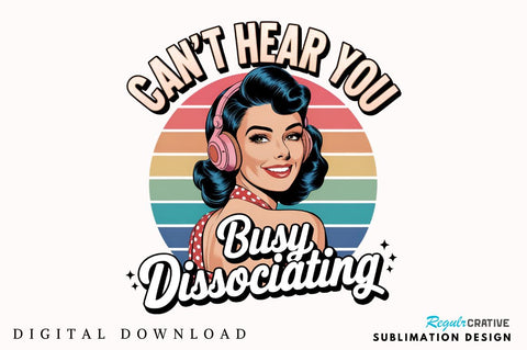 Can't Hear You Busy DISSOCIATING Sublimation Design Sublimation Regulrcrative 