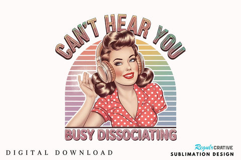 Can't Hear You Busy DISSOCIATING Sublimation Design Sublimation Regulrcrative 
