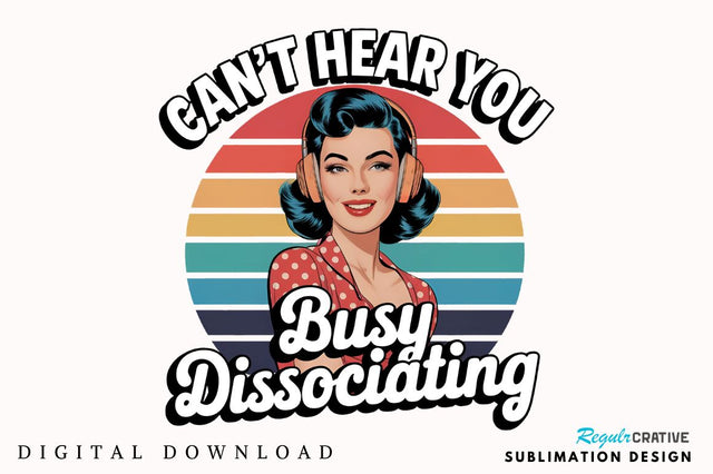 Can't Hear You Busy DISSOCIATING Sublimation Design Sublimation Regulrcrative 