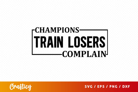 Champions train losers complain SVG Design SVG Designangry 