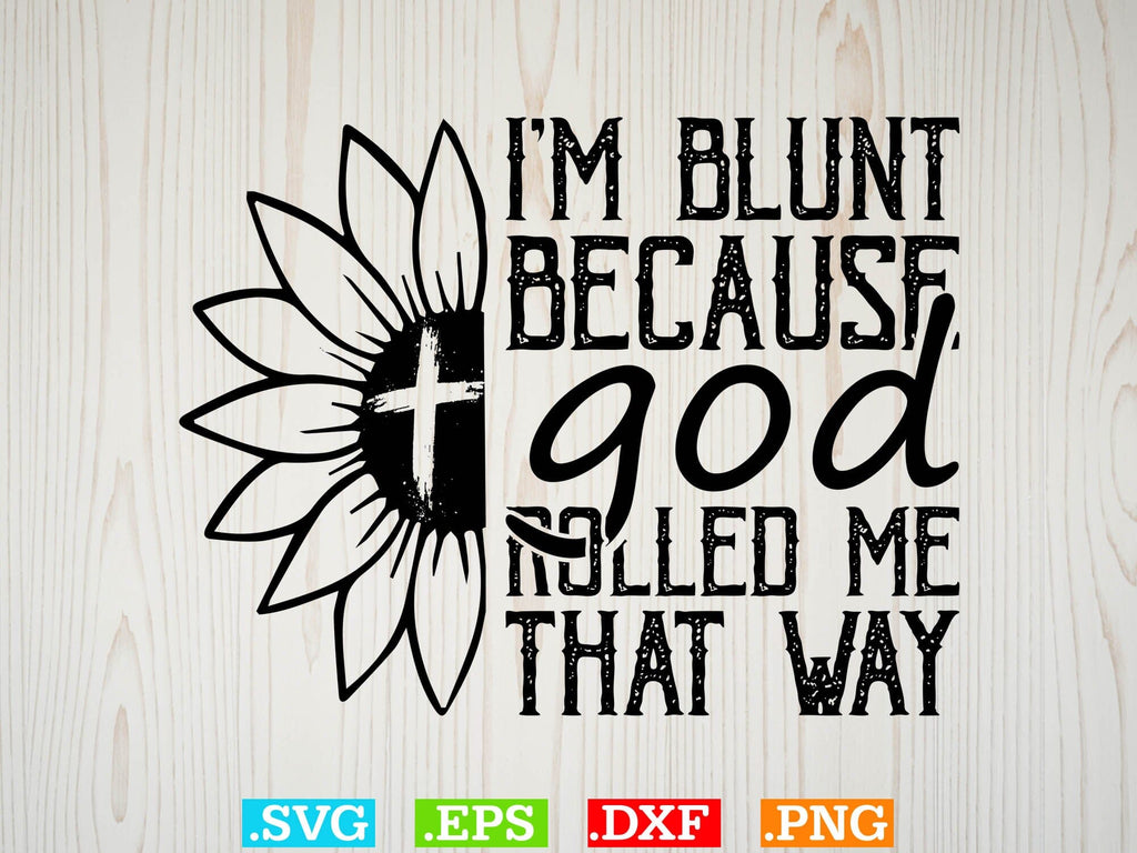 Christ Sunflower Shirt, I'm Blunt Because God Rolled Me That Way SVG ...