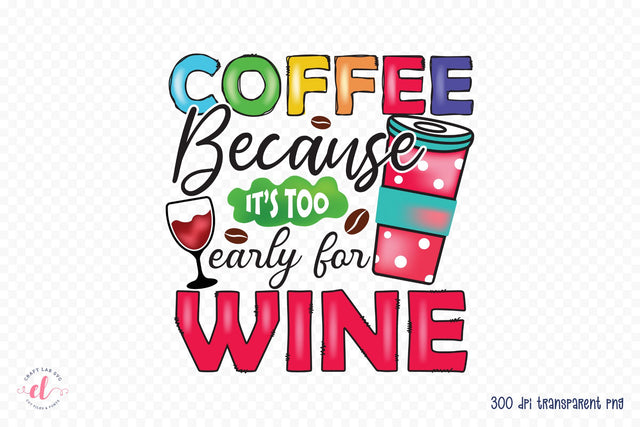 Coffee Because It's too Early for Wine PNG Sublimation Sublimation CraftLabSVG 