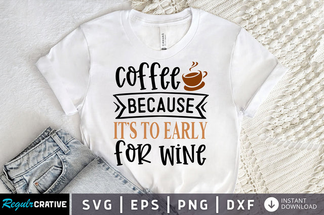 Coffee because its too early for wine SVG design SVG Regulrcrative 