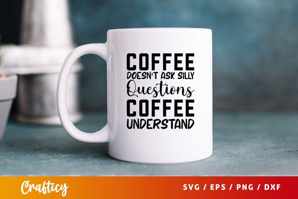 coffee doesnt ask silly questions coffee understand Svg Design - So Fontsy