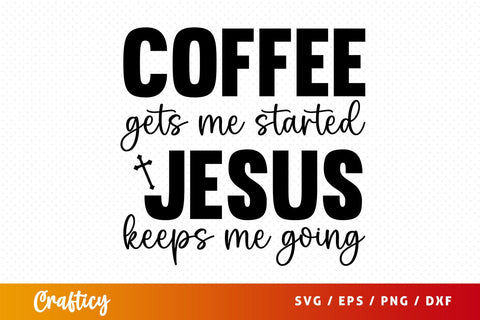 Coffee gets me started jesus keeps me going svg Design SVG Designangry 