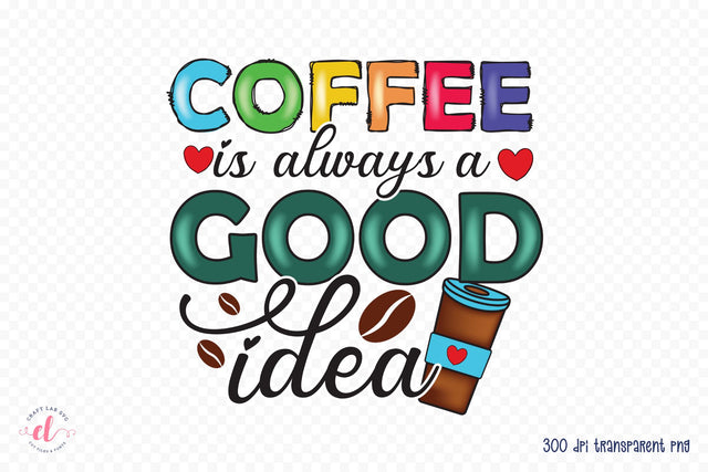 Coffee is Always a Good Idea PNG Sublimation Sublimation CraftLabSVG 