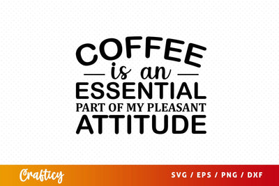 coffee is an essential part of my pleasant attitude Svg Design SVG Designangry 