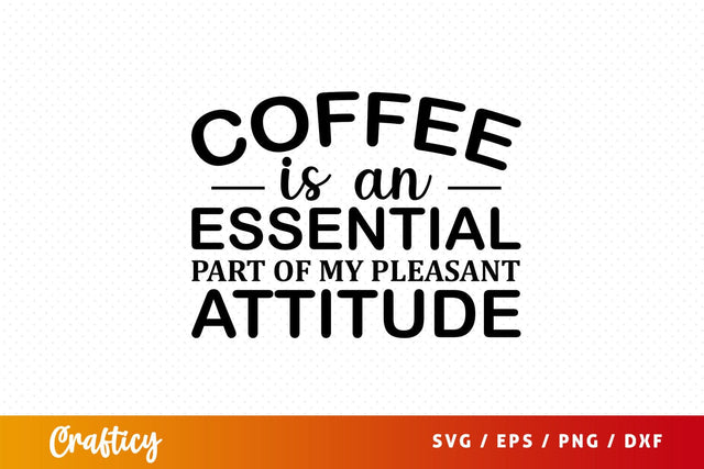 coffee is an essential part of my pleasant attitude Svg Design SVG Designangry 