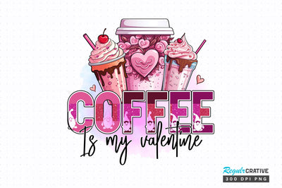 Coffee is my valentine PNG Design Sublimation Regulrcrative 