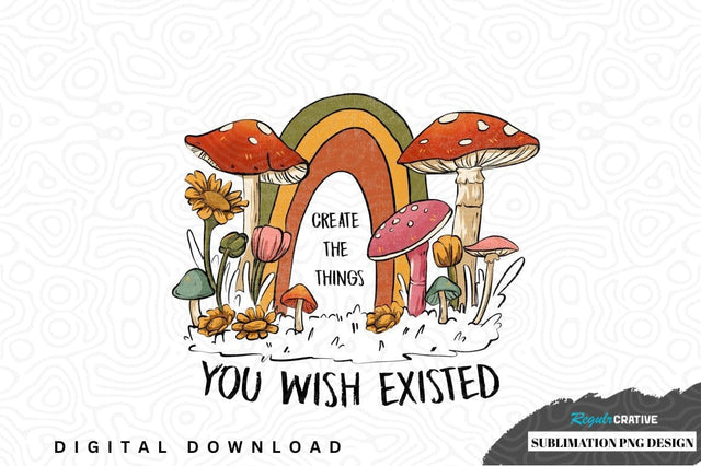 Create the things you wish existed sublimation png design Sublimation Regulrcrative 