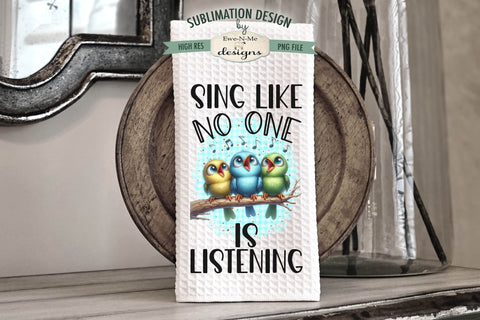 Cute Birds Kitchen Towel Sublimation Designs - Sing Like No One Is Listening - Wanna Hang Out Sublimation Ewe-N-Me Designs 