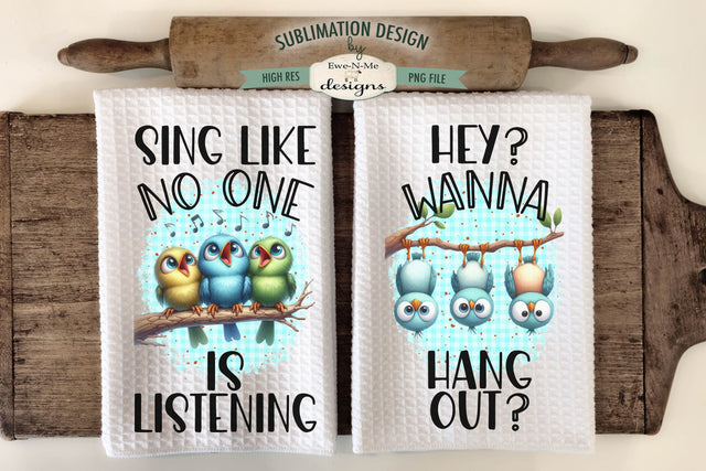 Cute Birds Kitchen Towel Sublimation Designs - Sing Like No One Is Listening - Wanna Hang Out Sublimation Ewe-N-Me Designs 