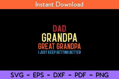 Dad Grandpa Great Grandpa I Just Keep Getting Better Svg Design SVG artprintfile 