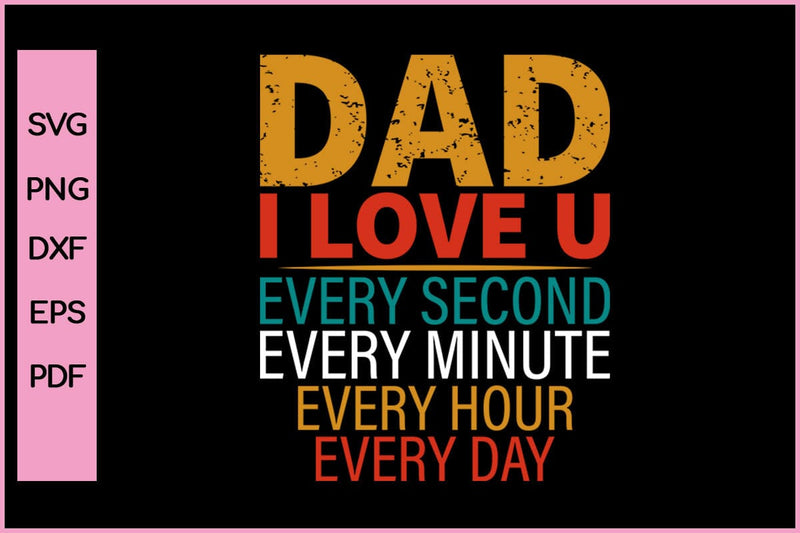 Dad I Love U every Second Every Minute Every Hour Every day Funny Father's Day Quotes SVG PNG T-shirt Design SVG SVG Print File 