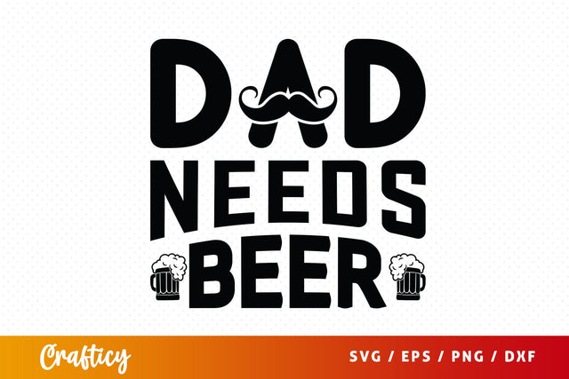 Dad Needs Beer Svg Design SVG Designangry 