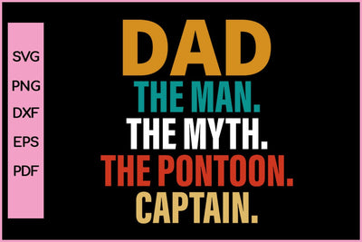 Dad The Man The Myth The Pontoon captain Funny Father's Day Quotes SVG PNG T-shirt Design SVG SVG Print File 