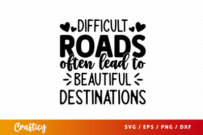difficult roads often lead to beautiful destinations Svg Design SVG Designangry 