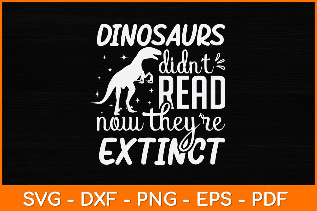 Dinosaurs Didn't Read Now They Are Extinct Svg File - So Fontsy