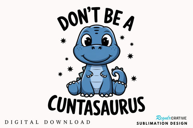 Don't Be a Cuntasaurus Sublimation Design Sublimation Regulrcrative 