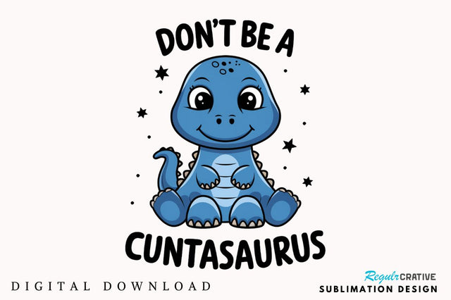 Don't Be a Cuntasaurus Sublimation Design Sublimation Regulrcrative 