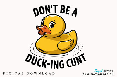 Don't Be a Duck Ink Cunt Sublimation Design Sublimation Regulrcrative 
