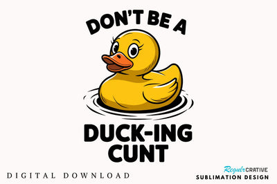 Don't Be a Duck Ink Cunt Sublimation Design Sublimation Regulrcrative 