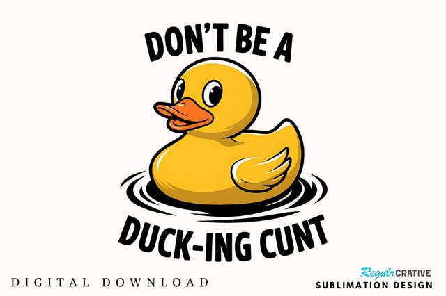 Don't Be a Duck Ink Cunt Sublimation Design Sublimation Regulrcrative 