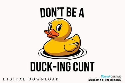 Don't Be a Duck Ink Cunt Sublimation Design Sublimation Regulrcrative 