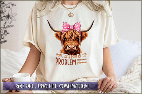 Don't be a part of the problem, be the whole problem Sublimation Sublimation Shetara Begum 