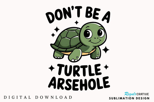 Don't Be a Turtle Arsehole Sublimation Design Sublimation Regulrcrative 