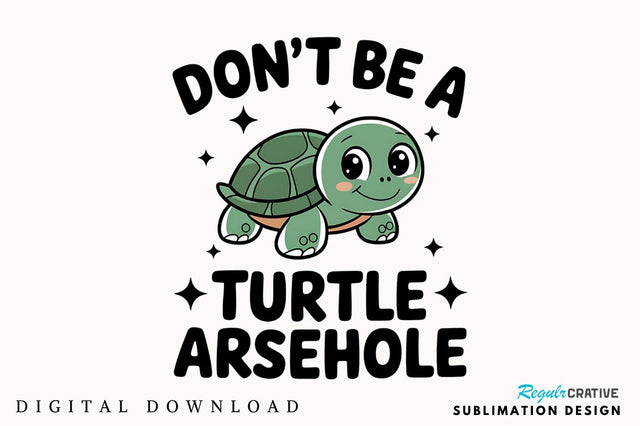 Don't Be a Turtle Arsehole Sublimation Design Sublimation Regulrcrative 